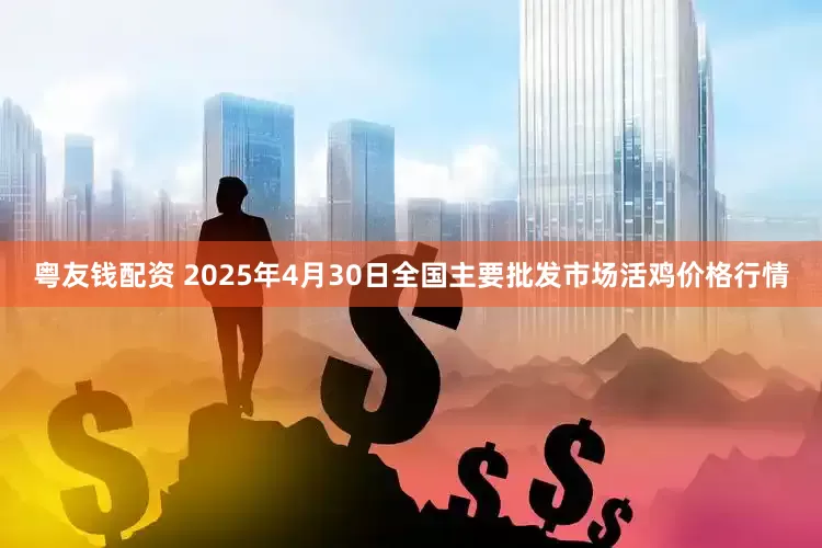粤友钱配资 2025年4月30日全国主要批发市场活鸡价格行情