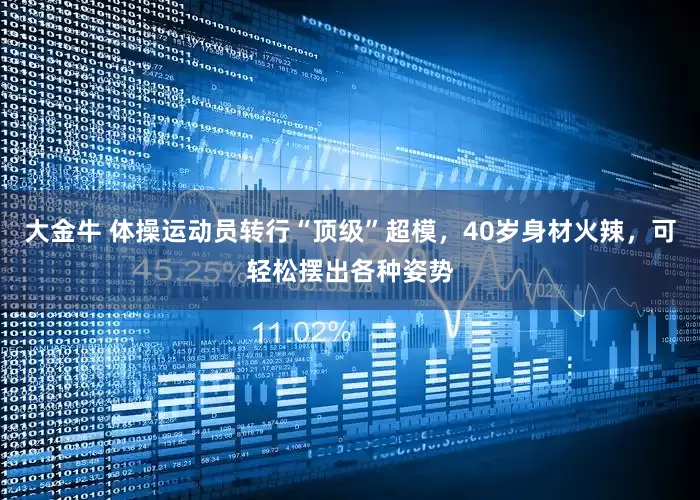 大金牛 体操运动员转行“顶级”超模，40岁身材火辣，可轻松摆出各种姿势