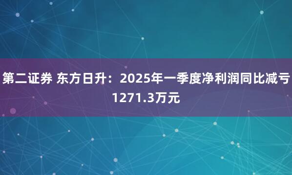 第二证券 东方日升：2025年一季度净利润同比减亏1271.3万元