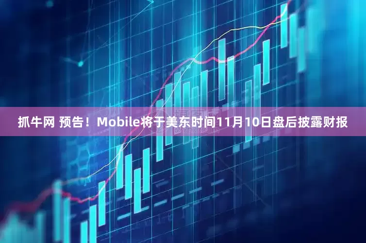 抓牛网 预告！Mobile将于美东时间11月10日盘后披露财报