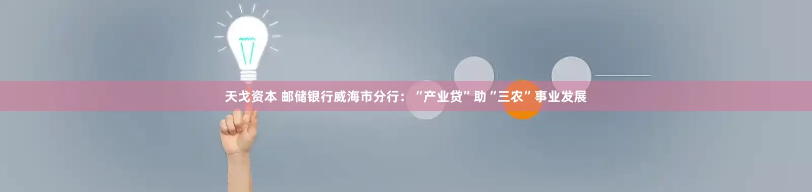 天戈资本 邮储银行威海市分行：“产业贷”助“三农”事业发展