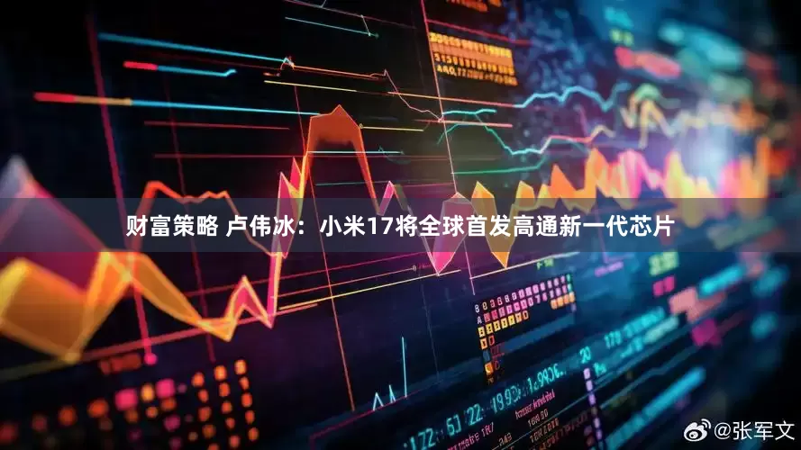 财富策略 卢伟冰：小米17将全球首发高通新一代芯片