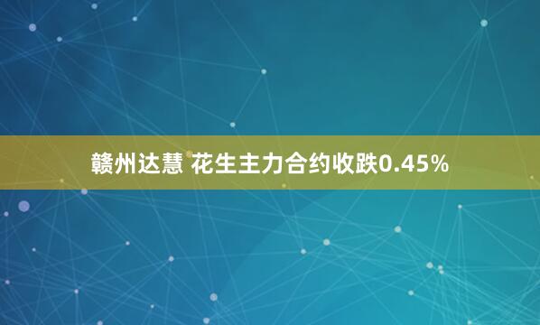 赣州达慧 花生主力合约收跌0.45%